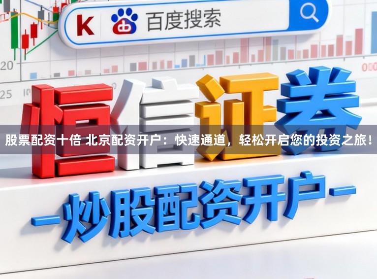 股票配资十倍 北京配资开户：快速通道，轻松开启您的投资之旅！