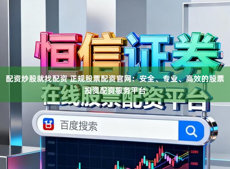 配资炒股就找配资 正规股票配资官网：安全、专业、高效的股票投资配资服务平台