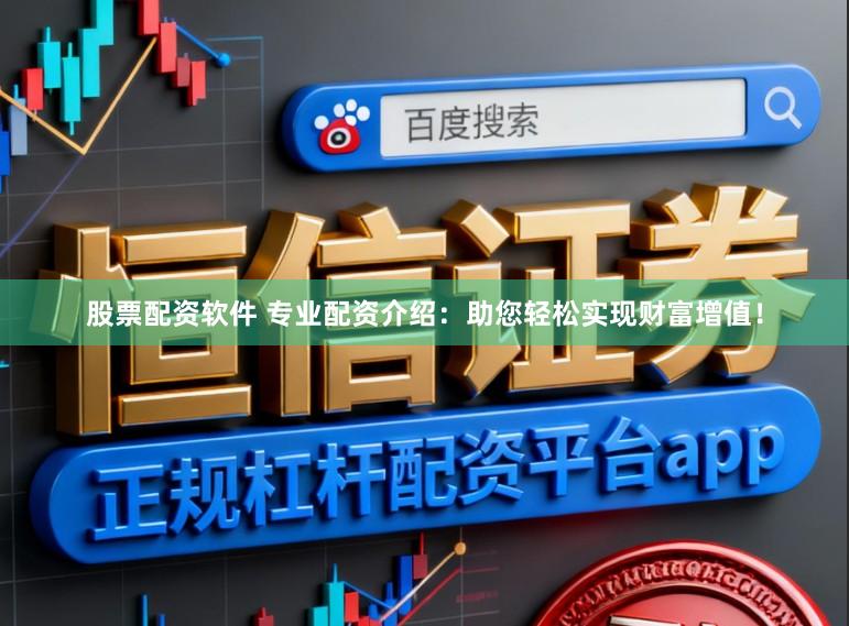 股票配资软件 专业配资介绍：助您轻松实现财富增值！