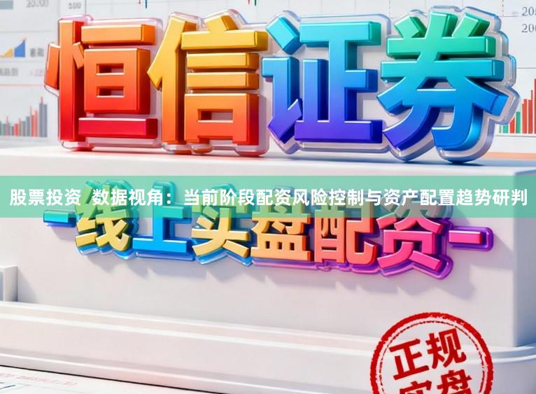 股票投资  数据视角：当前阶段配资风险控制与资产配置趋势研判