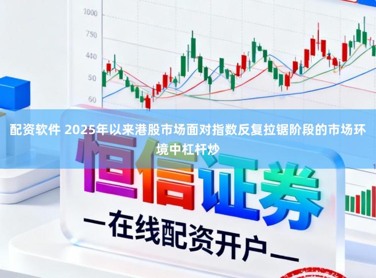 配资软件 2025年以来港股市场面对指数反复拉锯阶段的市场环境中杠杆炒