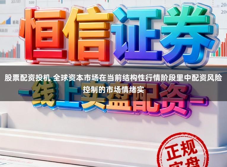 股票配资投机 全球资本市场在当前结构性行情阶段里中配资风险控制的市场情绪实