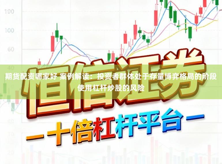 期货配资哪家好 案例解读：投资者群体处于存量博弈格局的阶段使用杠杆炒股的风险