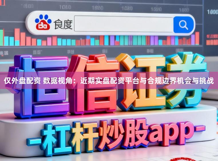 仅外盘配资 数据视角：近期实盘配资平台与合规边界机会与挑战
