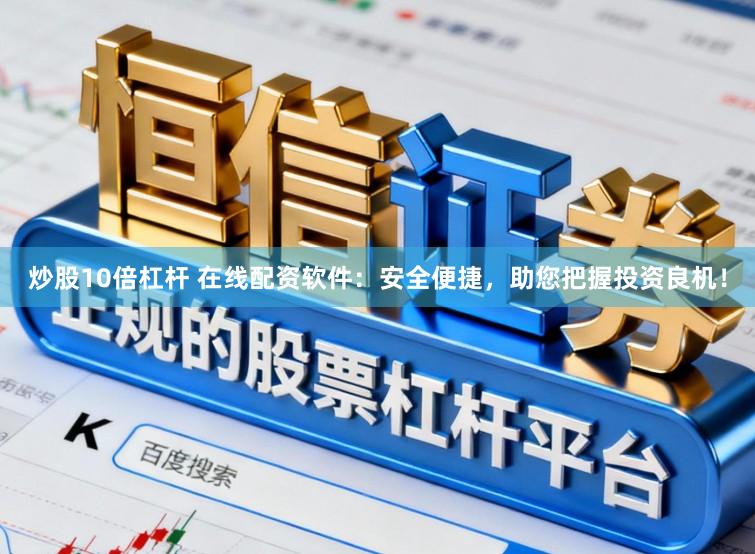 炒股10倍杠杆 在线配资软件：安全便捷，助您把握投资良机！
