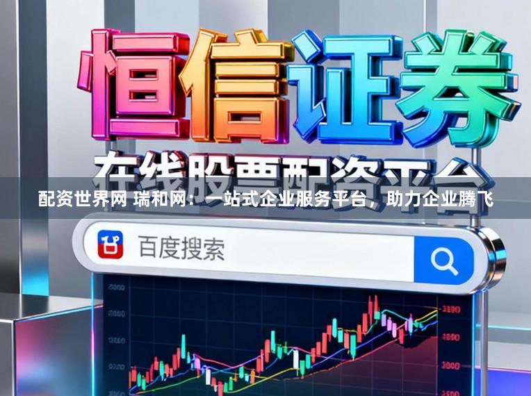 配资世界网 瑞和网：一站式企业服务平台，助力企业腾飞