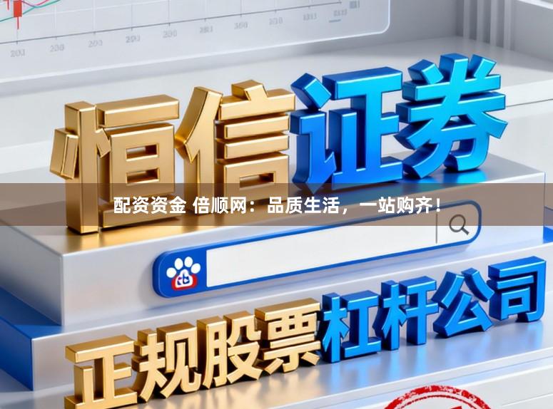配资资金 倍顺网：品质生活，一站购齐！