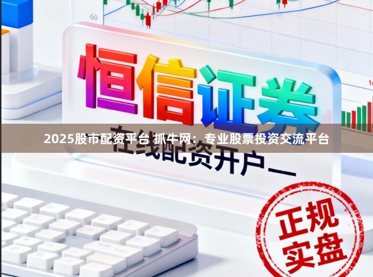 2025股市配资平台 抓牛网：专业股票投资交流平台
