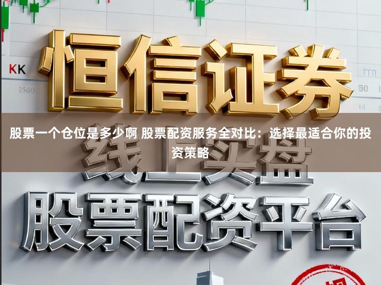 股票一个仓位是多少啊 股票配资服务全对比：选择最适合你的投资策略