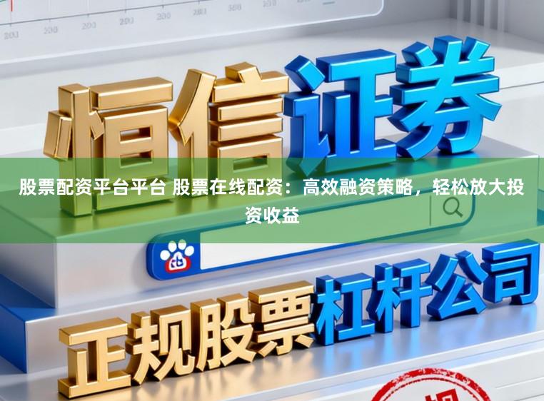 股票配资平台平台 股票在线配资：高效融资策略，轻松放大投资收益