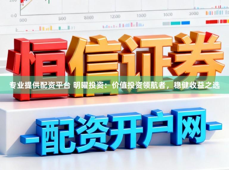 专业提供配资平台 明曜投资：价值投资领航者，稳健收益之选