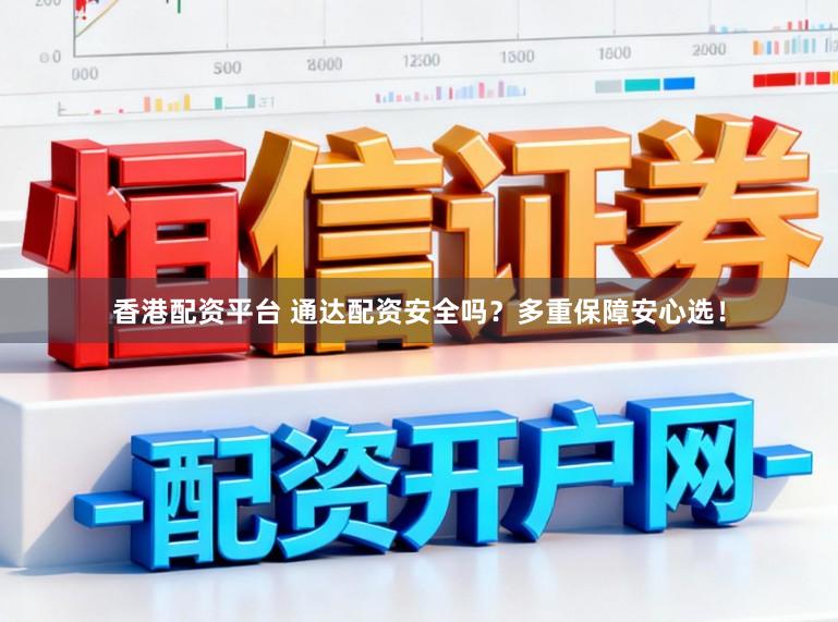 香港配资平台 通达配资安全吗？多重保障安心选！