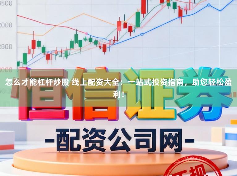 怎么才能杠杆炒股 线上配资大全：一站式投资指南，助您轻松盈利！