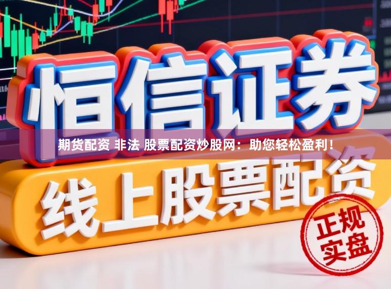 期货配资 非法 股票配资炒股网：助您轻松盈利！
