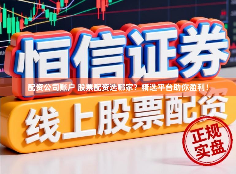 配资公司账户 股票配资选哪家？精选平台助你盈利！