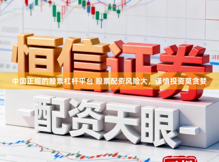 中国正规的股票杠杆平台 股票配资风险大，谨慎投资莫贪婪