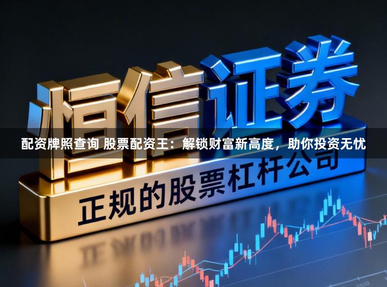 配资牌照查询 股票配资王：解锁财富新高度，助你投资无忧