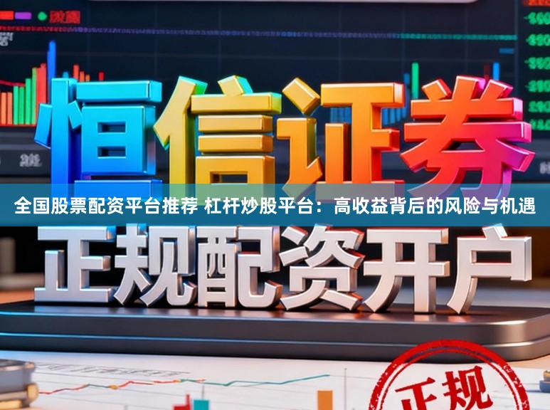 全国股票配资平台推荐 杠杆炒股平台:高收益背后的风险与机遇