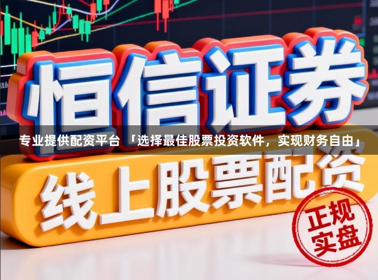 专业提供配资平台 「选择最佳股票投资软件，实现财务自由」