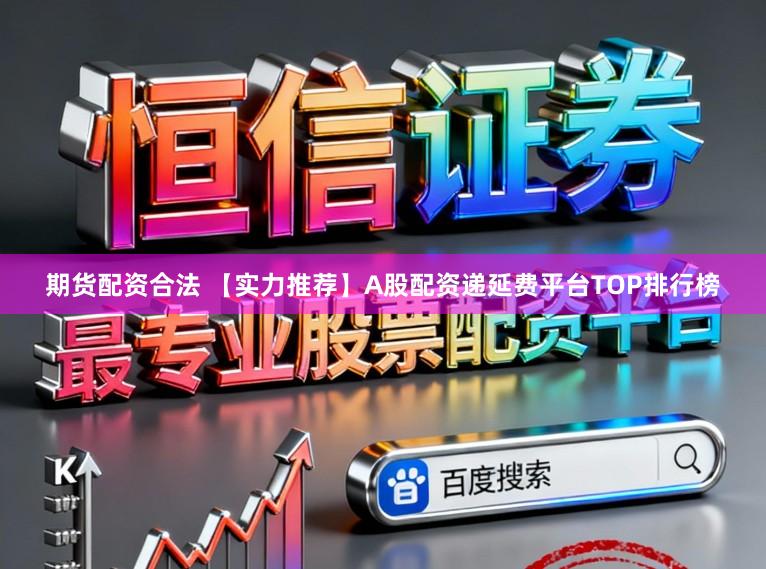 期货配资合法 【实力推荐】A股配资递延费平台TOP排行榜
