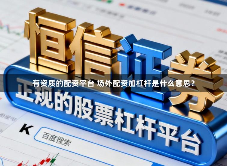有资质的配资平台 场外配资加杠杆是什么意思？