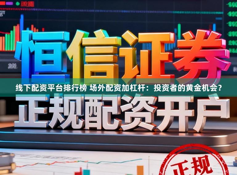 线下配资平台排行榜 场外配资加杠杆：投资者的黄金机会？