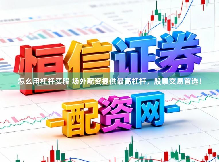 怎么用杠杆买股 场外配资提供最高杠杆，股票交易首选！