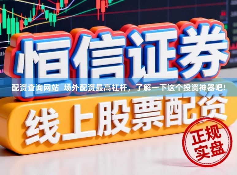 配资查询网站  场外配资最高杠杆，了解一下这个投资神器吧!