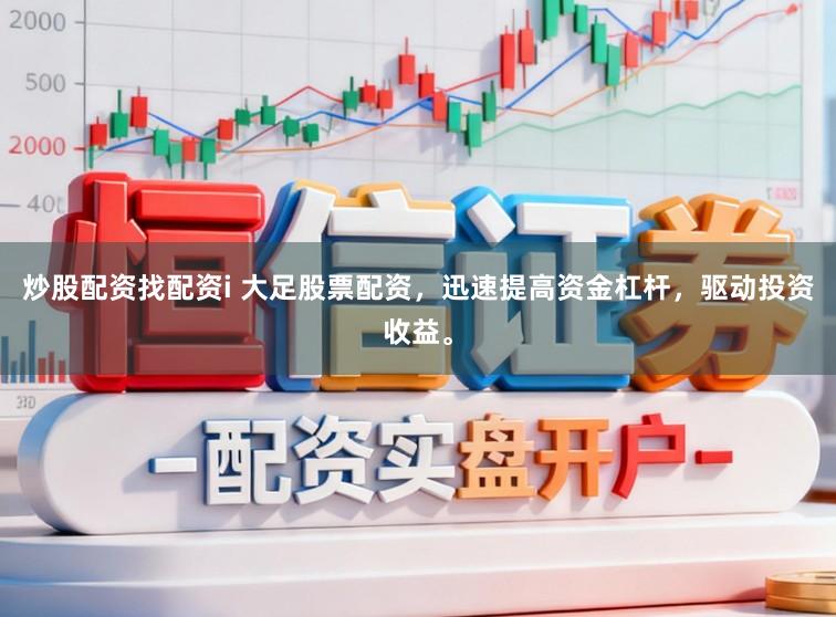 炒股配资找配资i 大足股票配资，迅速提高资金杠杆，驱动投资收益。