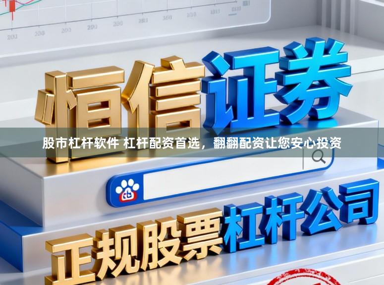 股市杠杆软件 杠杆配资首选，翻翻配资让您安心投资
