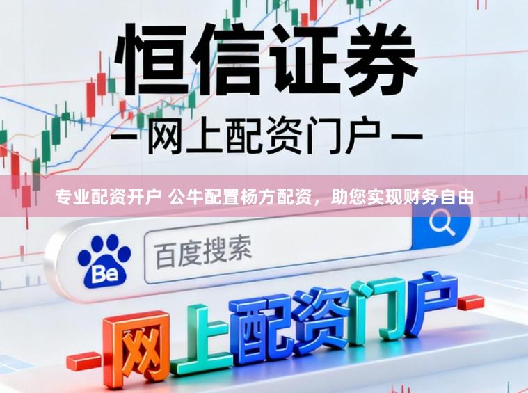 专业配资开户 公牛配置杨方配资，助您实现财务自由