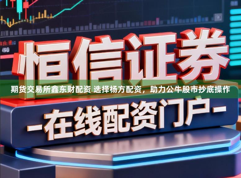 期货交易所鑫东财配资 选择杨方配资，助力公牛股市抄底操作