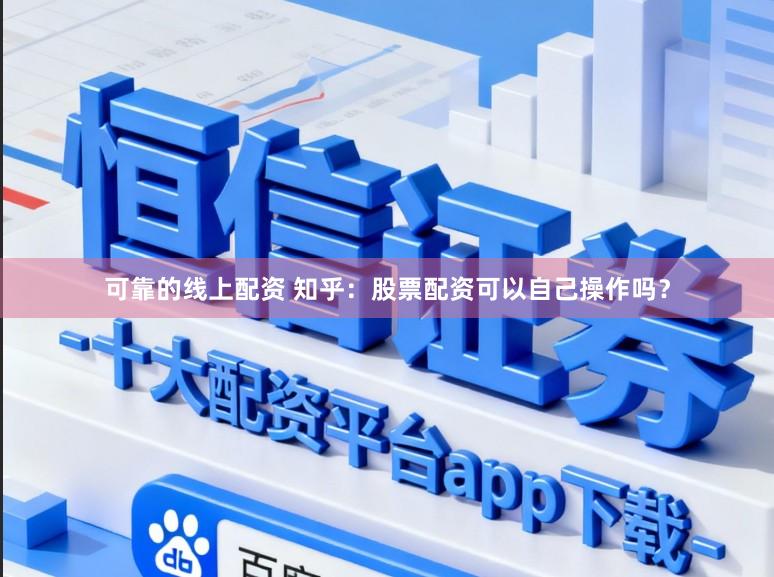 可靠的线上配资 知乎：股票配资可以自己操作吗？