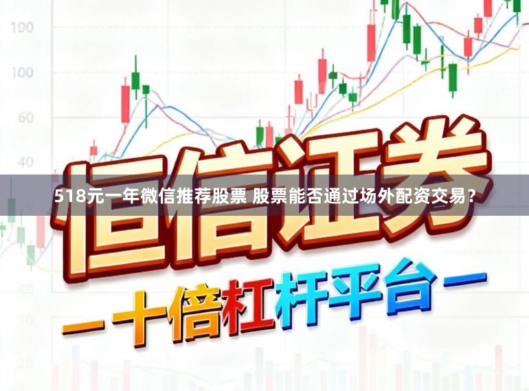 518元一年微信推荐股票 股票能否通过场外配资交易？
