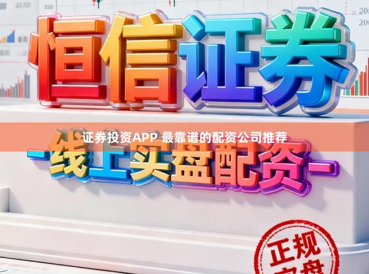 证券投资APP 最靠谱的配资公司推荐