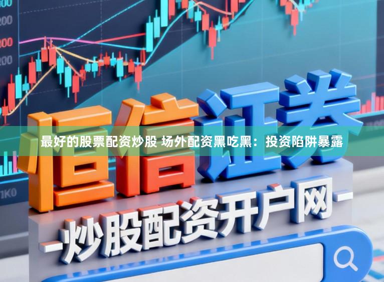 最好的股票配资炒股 场外配资黑吃黑：投资陷阱暴露