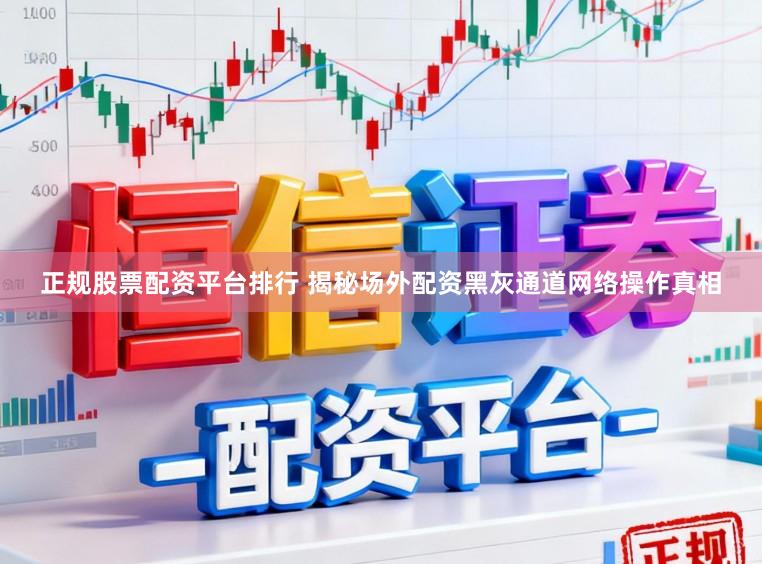 正规股票配资平台排行 揭秘场外配资黑灰通道网络操作真相