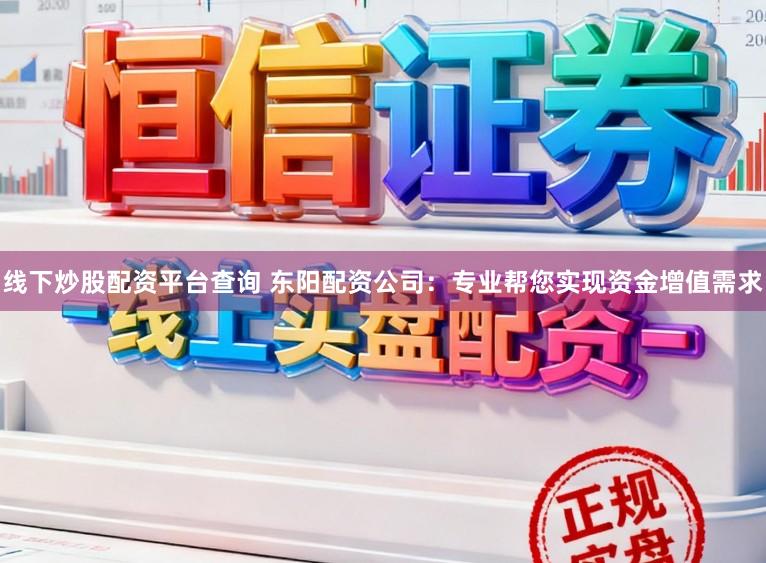线下炒股配资平台查询 东阳配资公司：专业帮您实现资金增值需求