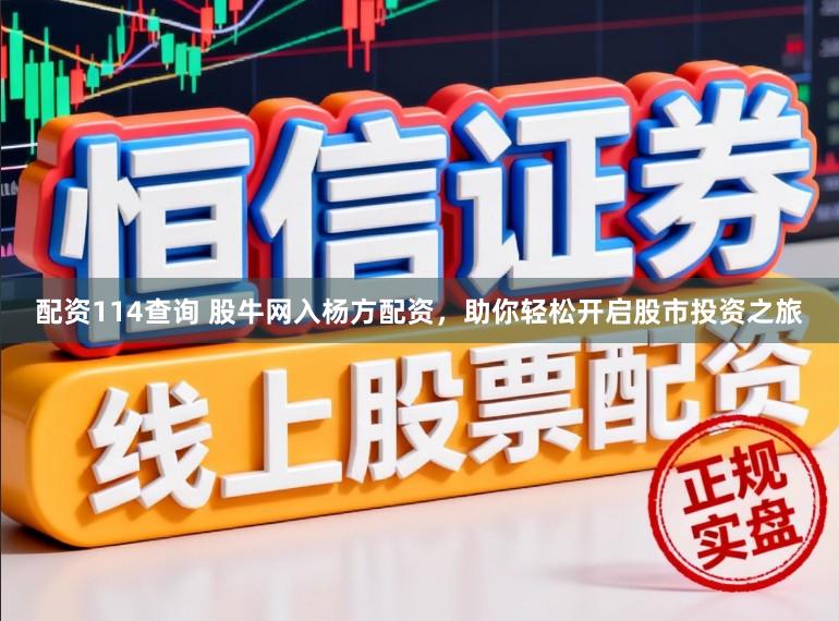 配资114查询 股牛网入杨方配资，助你轻松开启股市投资之旅
