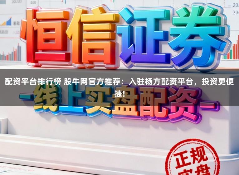 配资平台排行榜 股牛网官方推荐：入驻杨方配资平台，投资更便捷!