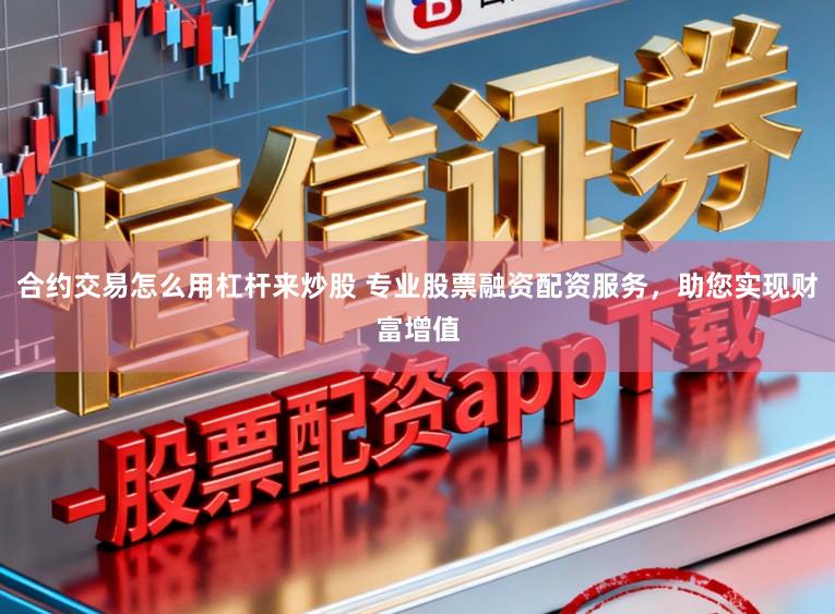 合约交易怎么用杠杆来炒股 专业股票融资配资服务，助您实现财富增值