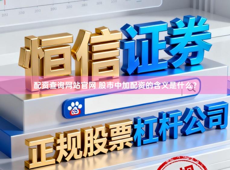 配资查询网站官网 股市中加配资的含义是什么？