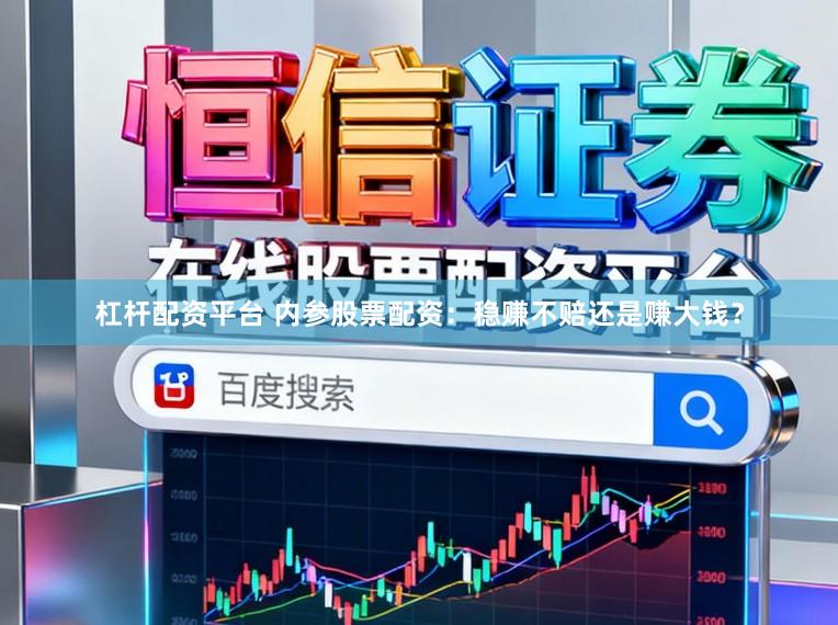 杠杆配资平台 内参股票配资：稳赚不赔还是赚大钱？