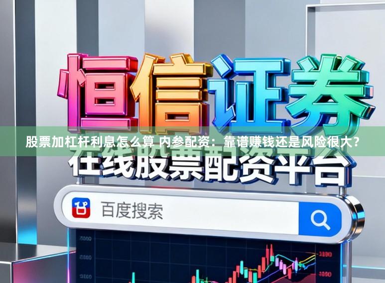 股票加杠杆利息怎么算 内参配资：靠谱赚钱还是风险很大？