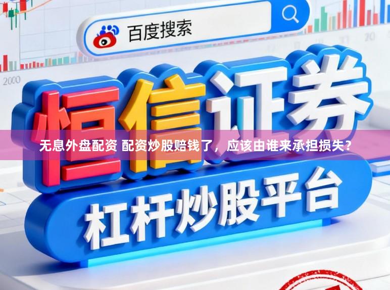 无息外盘配资 配资炒股赔钱了，应该由谁来承担损失？