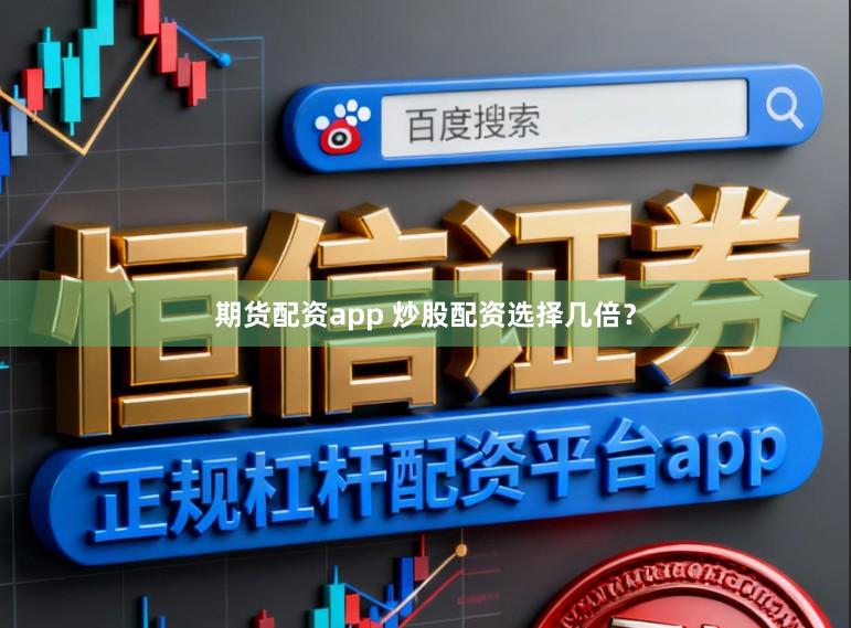 期货配资app 炒股配资选择几倍？