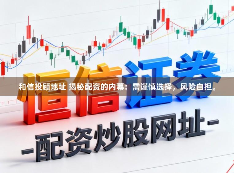 和信投顾地址 揭秘配资的内幕：需谨慎选择，风险自担。