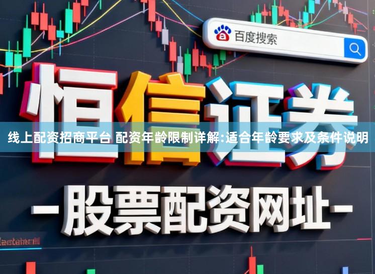 线上配资招商平台 配资年龄限制详解:适合年龄要求及条件说明