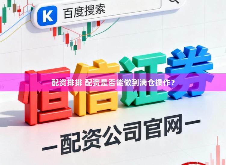 配资排排 配资是否能做到满仓操作？