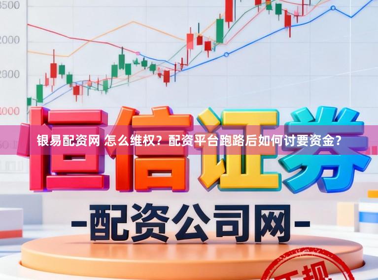 银易配资网 怎么维权？配资平台跑路后如何讨要资金？